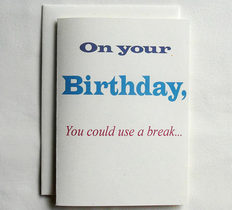 Birthday Card Funny On your Birthday, You could use a break...