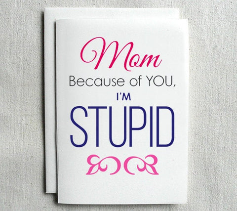 Mother's Day Card Funny Mom, Because of you I'm Stupid