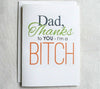 Father's Day Card Funny Dad, Thanks To You-I'm a BITCH