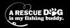 A Rescue Dog is my Fishing Buddy Vinyl Decal for Car Window